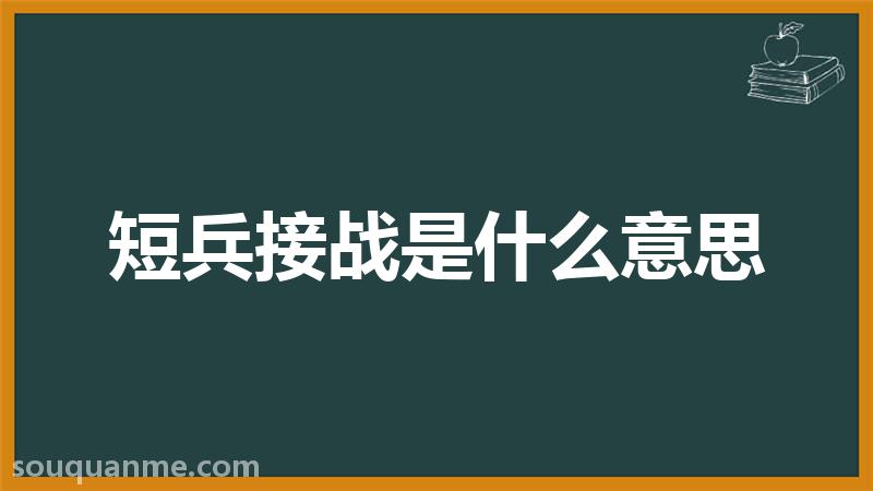 短兵接战是什么意思 短兵接战的拼音 短兵接战的成语解释